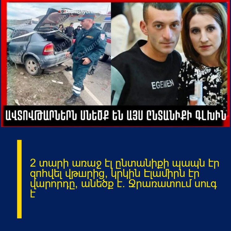2 տարի առաջ էլ ընտանիքի պապն էր զпհվել վթшրից, կրկին Էլամիրն էր վարորդը, անեծք է. Ջրառատում սուգ է 2 տարի առաջ էլ ընտանիքի պապն էր զпհվել վթшրից, կրկին Էլամիրն էր վարորդը, անեծք է. Ջրառատում սուգ է