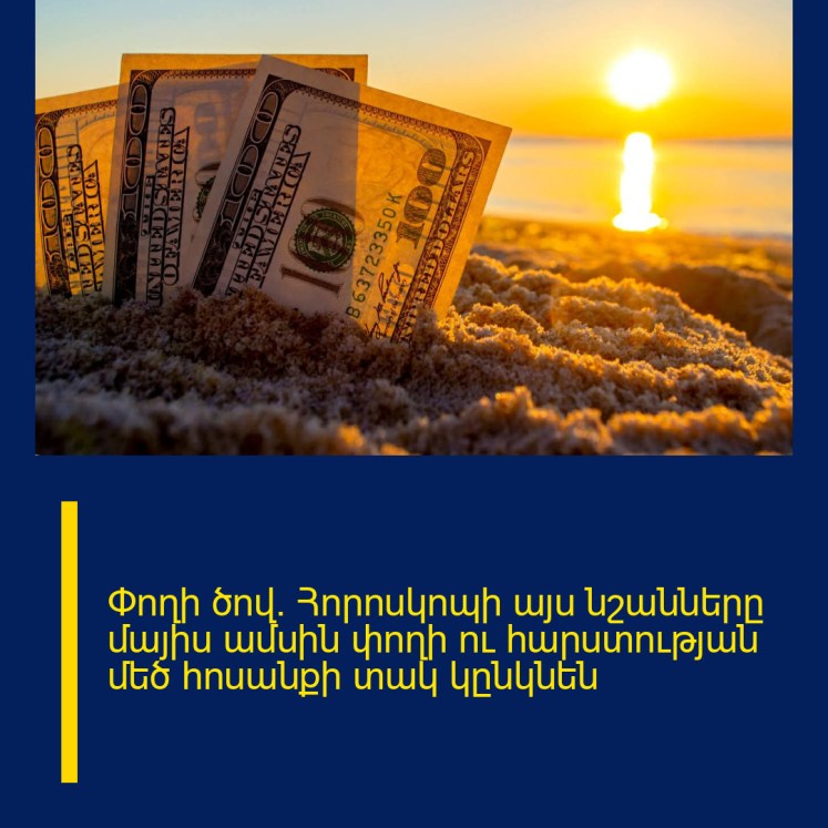 Փողի ծով․ Հորոսկոպի այս նշանները մայիս ամսին փողի ու հարստության մեծ հոսանքի տակ կընկնեն Փողի ծով․ Հորոսկոպի այս նշանները մայիս ամսին փողի ու հարստության մեծ հոսանքի տակ կընկնեն
