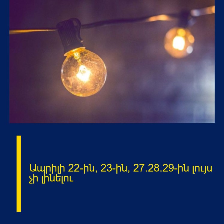 Ապրիլի 22-ին, 23-ին, 27/28/29-ին լույս չի լինելու