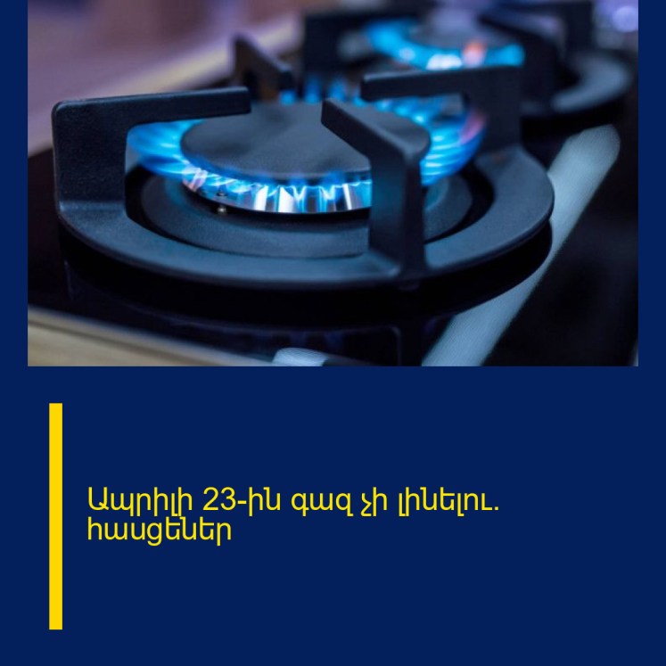 Ապրիլի 23-ին գազ չի լինելու․ հասցեներ Ապրիլի 23-ին գազ չի լինելու․ հասցեներ