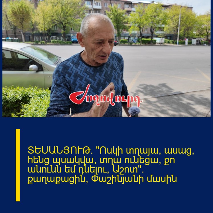 ՏԵՍԱՆՅՈՒԹ․ «Ոսկի տղայա, ասաց՝ հենց պսակվա, տղա ունեցա, քո անունն եմ դնելու՝ Աշոտ». քաղաքացին՝ Փաշինյանի մասին