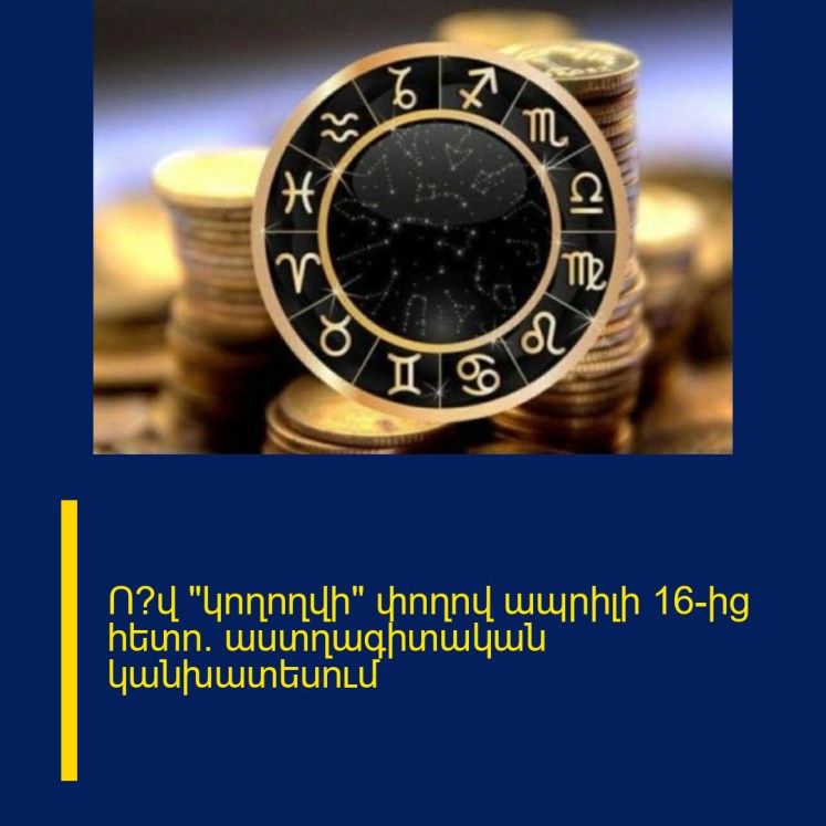 Ո՞վ «կողողվի» փողով ապրիլի 16-ից հետո․ աստղագիտական կանխատեսում Ո՞վ «կողողվի» փողով ապրիլի 16-ից հետո․ աստղագիտական կանխատեսում