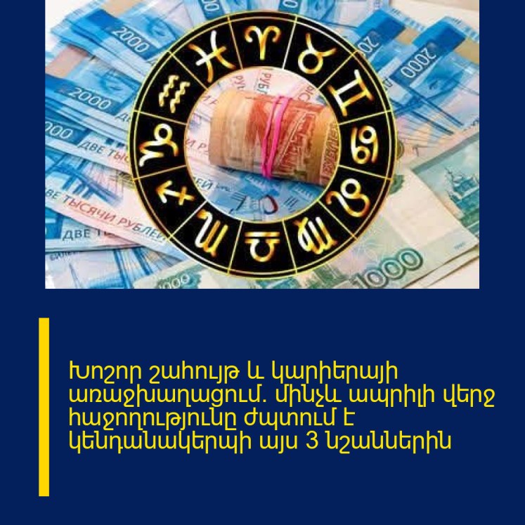 Խոշոր շահույթ և կարիերայի առաջխաղացում․ մինչև ապրիլի վերջ հաջողությունը ժպտում է կենդանակերպի այս 3 նշաններին Խոշոր շահույթ և կարիերայի առաջխաղացում․ մինչև ապրիլի վերջ հաջողությունը ժպտում է կենդանակերպի այս 3 նշաններին