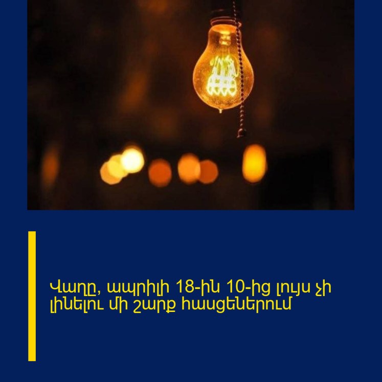 Վաղը՝ ապրիլի 18-ին 10-ից լույս չի լինելու մի շարք հասցեներում Վաղը՝ ապրիլի 18-ին 10-ից լույս չի լինելու մի շարք հասցեներում