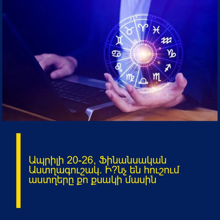 Ապրիլի 20-26՝ Ֆինանսական Աստղագուշակ. Ի՞նչ են հուշում աստղերը քո քսակի մասին