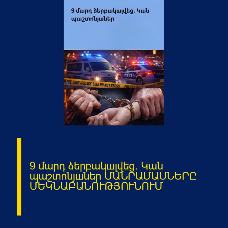 9 մարդ ձերբակшլվեց. Կան պաշտոնյшներ ՄԱՆՐԱՄԱՍՆԵՐԸ ՄԵԿՆԱԲԱՆՈՒԹՅՈՒՆՈՒՄ 9 մարդ ձերբակшլվեց. Կան պաշտոնյшներ ՄԱՆՐԱՄԱՍՆԵՐԸ ՄԵԿՆԱԲԱՆՈՒԹՅՈՒՆՈՒՄ
