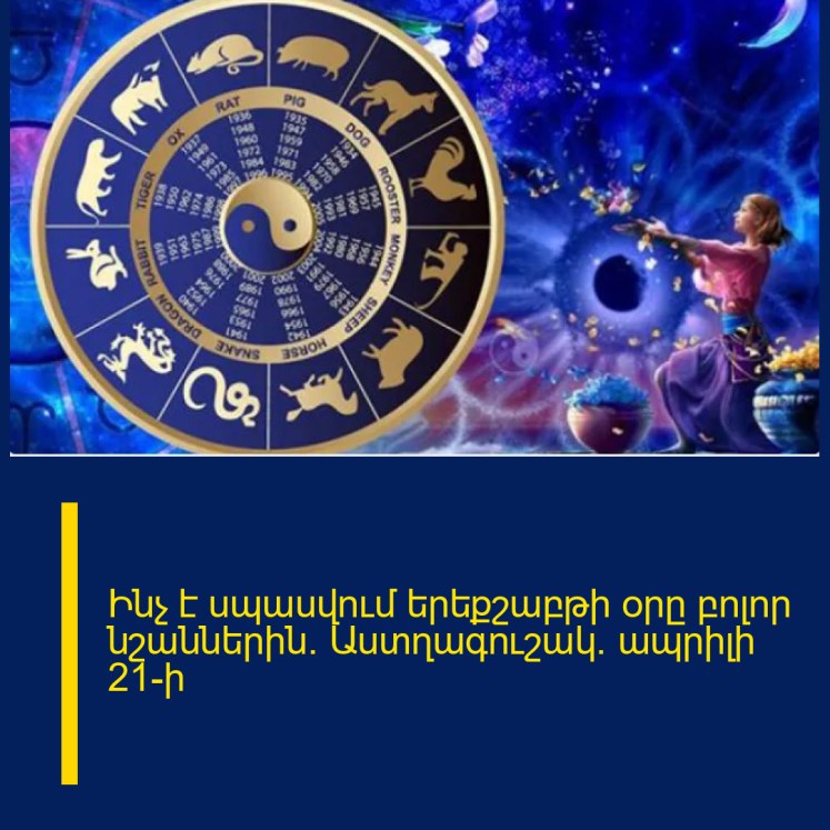 Ինչ է սպասվում երեքշաբթի օրը բոլոր նշաններին. Աստղագուշակ` ապրիլի 21-ի Ինչ է սպասվում երեքշաբթի օրը բոլոր նշաններին. Աստղագուշակ` ապրիլի 21-ի