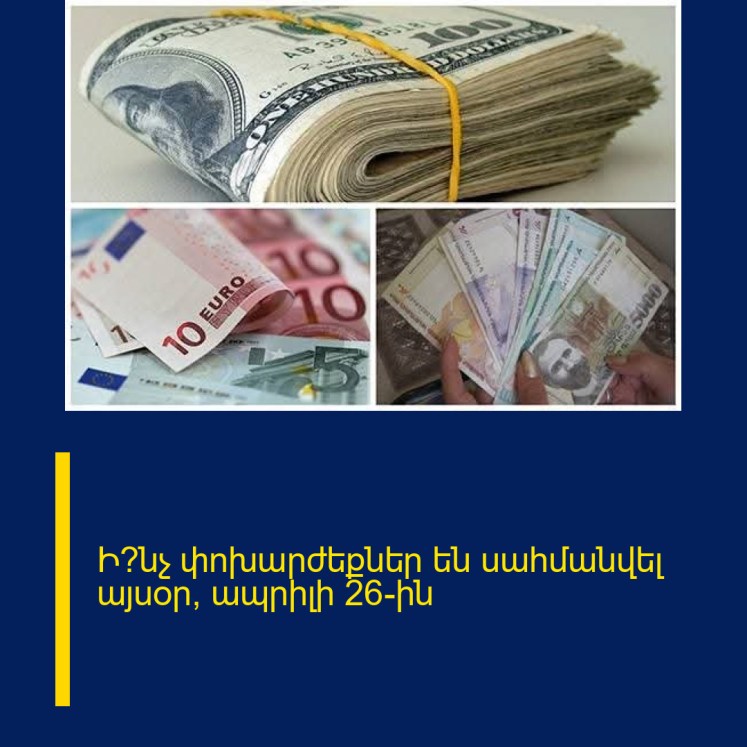 Ի՞նչ փոխարժեքներ են սահմանվել այսօր՝ ապրիլի 26-ին