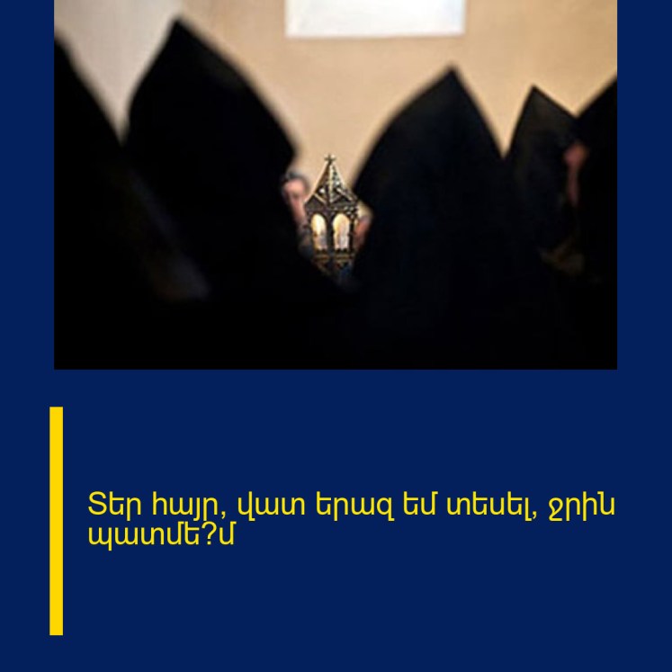 Տեր հայր, վատ երազ եմ տեսել, ջրին պատմե՞մ