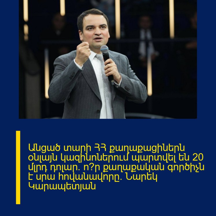 Անցած տարի ՀՀ քաղաքացիներն օնլայն կազինոներում պարտվել են 20 մլրդ դոլար․ ո՞ր քաղաքական գործիչն է սրա հովանավորը. Նարեկ Կարապետյան