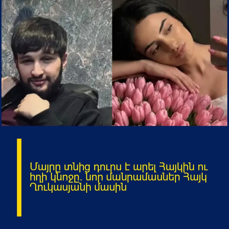 Մայրը տնից դուրս է արել Հայկին ու հղի կնոջը․ նոր մանրամասներ Հայկ Ղուկասյանի մասին Մայրը տնից դուրս է արել Հայկին ու հղի կնոջը․ նոր մանրամասներ Հայկ Ղուկասյանի մասին