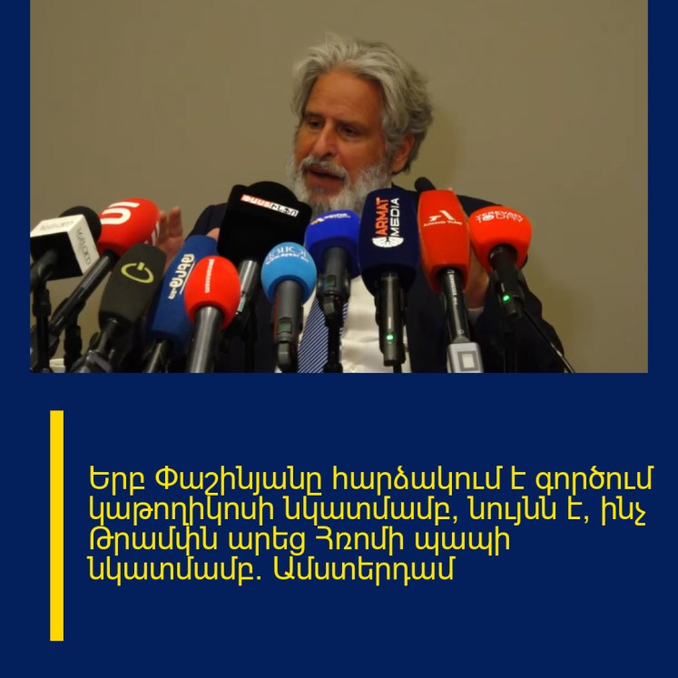 Երբ Փաշինյանը հարձակում է գործում կաթողիկոսի նկատմամբ, նույնն է, ինչ Թրամփն արեց Հռոմի պապի նկատմամբ. Ամստերդամ Երբ Փաշինյանը հարձակում է գործում կաթողիկոսի նկատմամբ, նույնն է, ինչ Թրամփն արեց Հռոմի պապի նկատմամբ. Ամստերդամ