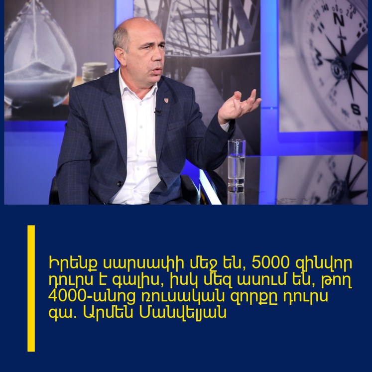 Իրենք սարսափի մեջ են՝ 5000 զինվոր դուրս է գալիս, իսկ մեզ ասում են՝ թող 4000-անոց ռուսական զորքը դուրս գա․ Արմեն Մանվելյան Իրենք սարսափի մեջ են՝ 5000 զինվոր դուրս է գալիս, իսկ մեզ ասում են՝ թող 4000-անոց ռուսական զորքը դուրս գա․ Արմեն Մանվելյան