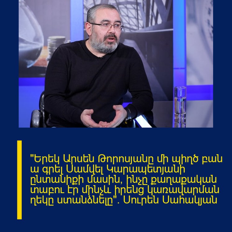 «Երեկ Արսեն Թորոսյանը մի պիղծ բան ա գրել Սամվել Կարապետյանի ընտանիքի մասին, ինչը քաղաքական տաբու էր մինչև իրենց կառավարման ղեկը ստանձնելը». Սուրեն Սահակյան