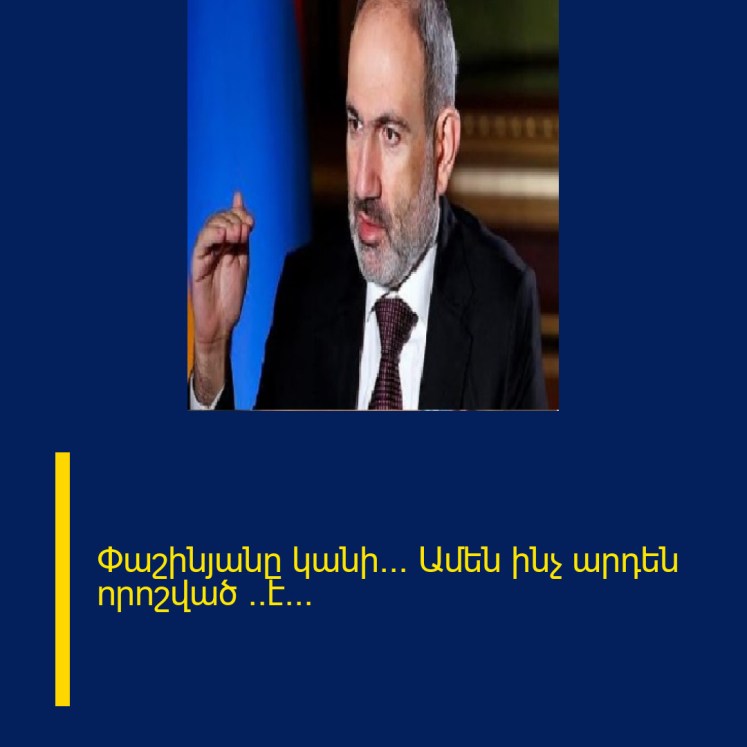 Փաշինյանը կանի… Ամեն ինչ արդեն որոշված ​​է…