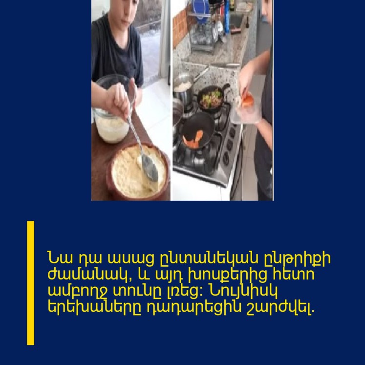 Նա դա ասաց ընտանեկան ընթրիքի ժամանակ, և այդ խոսքերից հետո ամբողջ տունը լռեց: Նույնիսկ երեխաները դադարեցին շարժվել։
