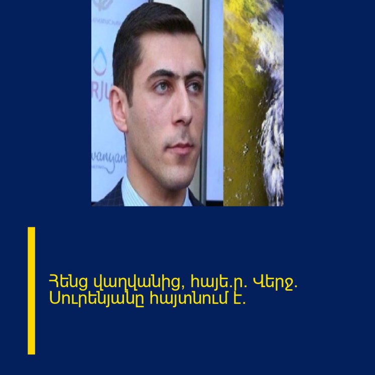 Հենց վաղվանից, հայե՜ր․ Վերջ․ Սուրենյանը հայտնում է․ Հենց վաղվանից, հայե՜ր․ Վերջ․ Սուրենյանը հայտնում է․