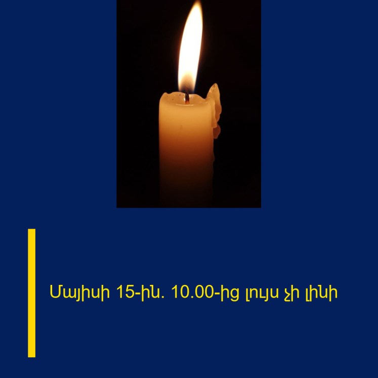Մայիսի 15-ին` 10։00-ից լույս չի լինի Մայիսի 15-ին` 10։00-ից լույս չի լինի