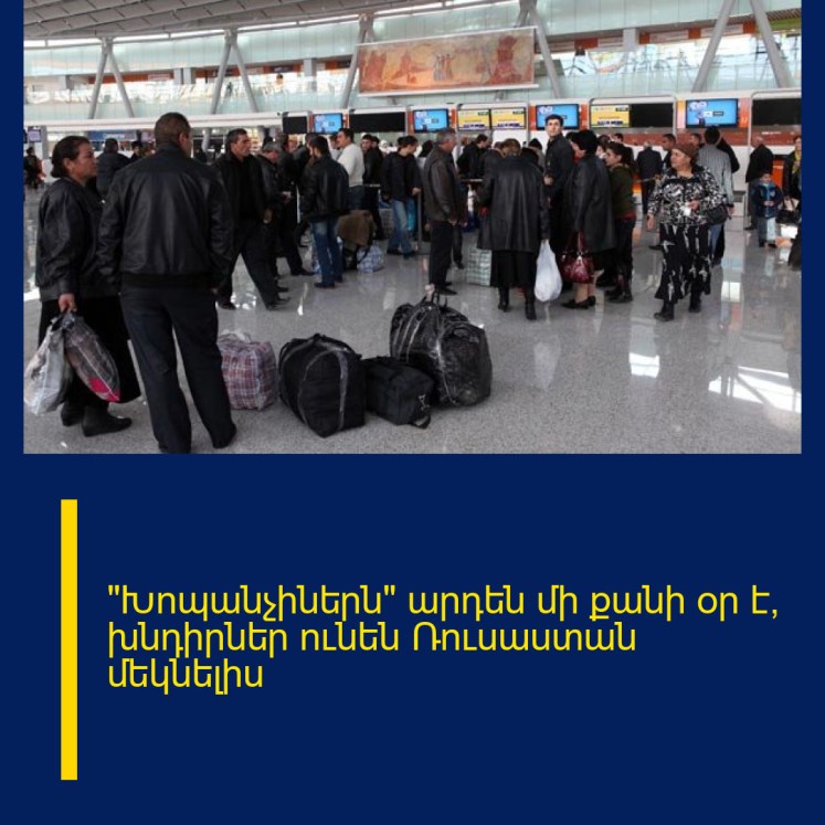 «Խոպանչիներն» արդեն մի քանի օր է՝ խնդիրներ ունեն Ռուսաստան մեկնելիս «Խոպանչիներն» արդեն մի քանի օր է՝ խնդիրներ ունեն Ռուսաստան մեկնելիս