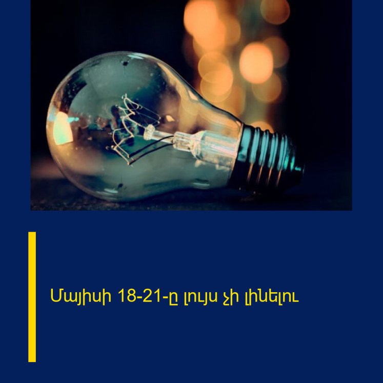 Մայիսի 18-21-ը լույս չի լինելու Մայիսի 18-21-ը լույս չի լինելու