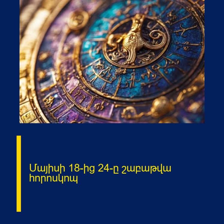 Մայիսի 18-ից 24-ը շաբաթվա հորոսկոպ Մայիսի 18-ից 24-ը շաբաթվա հորոսկոպ