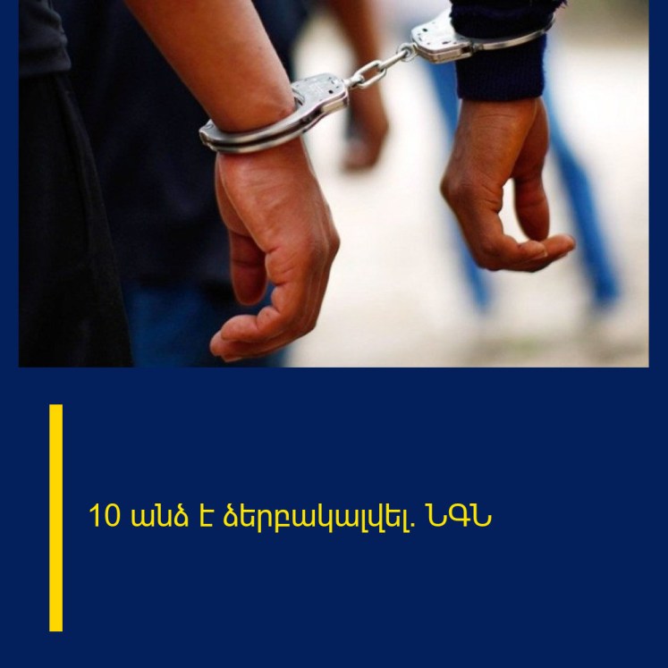 10 անձ է ձերբակալվել․ ՆԳՆ 10 անձ է ձերբակալվել․ ՆԳՆ
