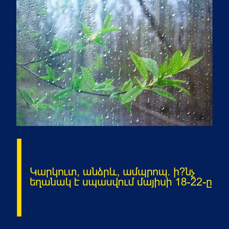 Կարկուտ, անձրև, ամպրոպ. ի՞նչ եղանակ է սպասվում մայիսի 18-22-ը Կարկուտ, անձրև, ամպրոպ. ի՞նչ եղանակ է սպասվում մայիսի 18-22-ը