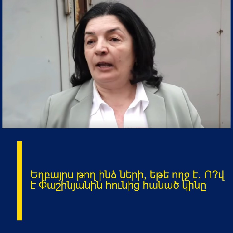 Եղբայրս թող ինձ ների, եթե ողջ է. Ո՞վ է Փաշինյանին հունից հանած կինը Եղբայրս թող ինձ ների, եթե ողջ է. Ո՞վ է Փաշինյանին հունից հանած կինը