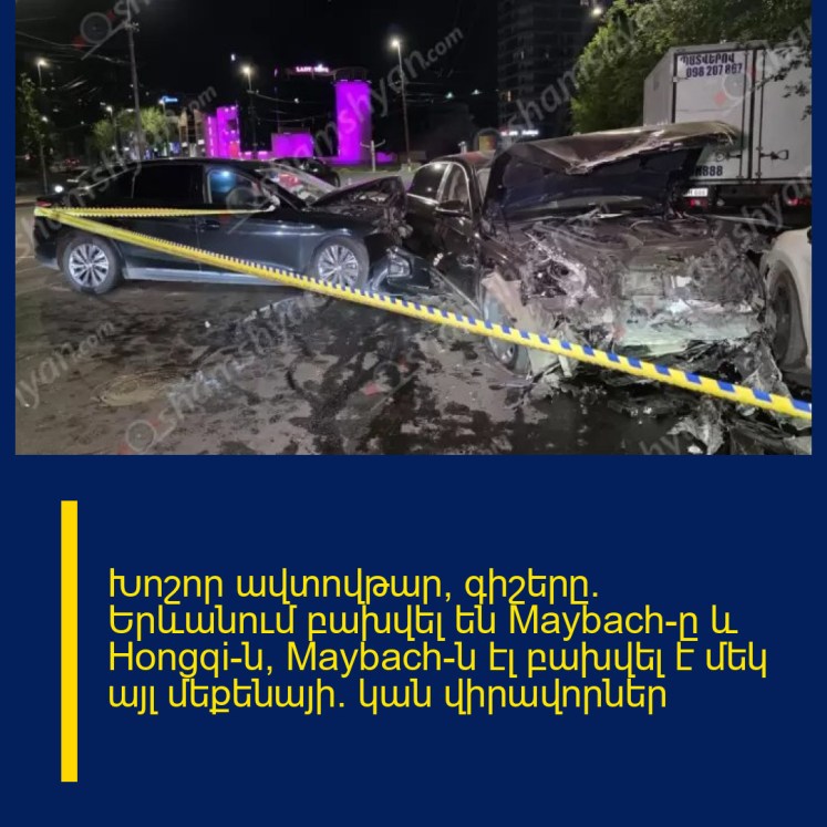Խոշոր ավտովթար՝ գիշերը․ Երևանում բախվել են Maybach-ը և Hongqi-ն, Maybach-ն էլ բախվել է մեկ այլ մեքենայի. կան վիրավորներ Խոշոր ավտովթար՝ գիշերը․ Երևանում բախվել են Maybach-ը և Hongqi-ն, Maybach-ն էլ բախվել է մեկ այլ մեքենայի. կան վիրավորներ