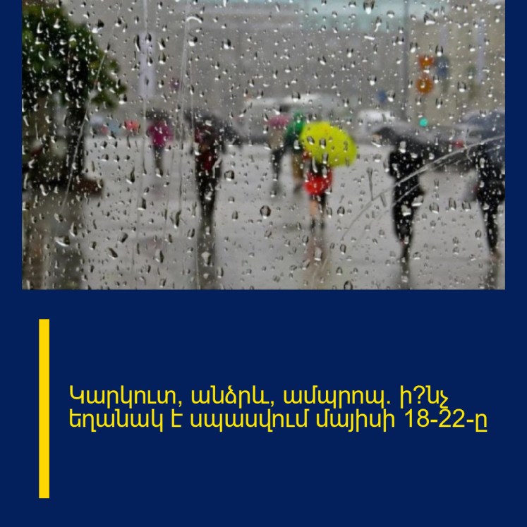 Կարկուտ, անձրև, ամպրոպ. ի՞նչ եղանակ է սպասվում մայիսի 18-22-ը Կարկուտ, անձրև, ամպրոպ. ի՞նչ եղանակ է սպասվում մայիսի 18-22-ը