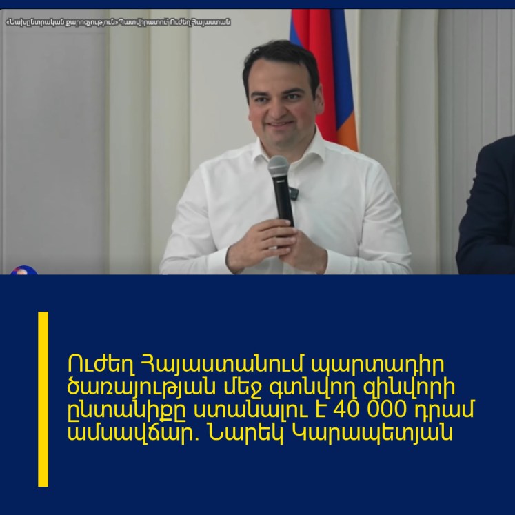 Ուժեղ Հայաստանում պարտադիր ծառայության մեջ գտնվող զինվորի ընտանիքը ստանալու է 40 000 դրամ ամսավճար. Նարեկ Կարապետյան Ուժեղ Հայաստանում պարտադիր ծառայության մեջ գտնվող զինվորի ընտանիքը ստանալու է 40 000 դրամ ամսավճար. Նարեկ Կարապետյան