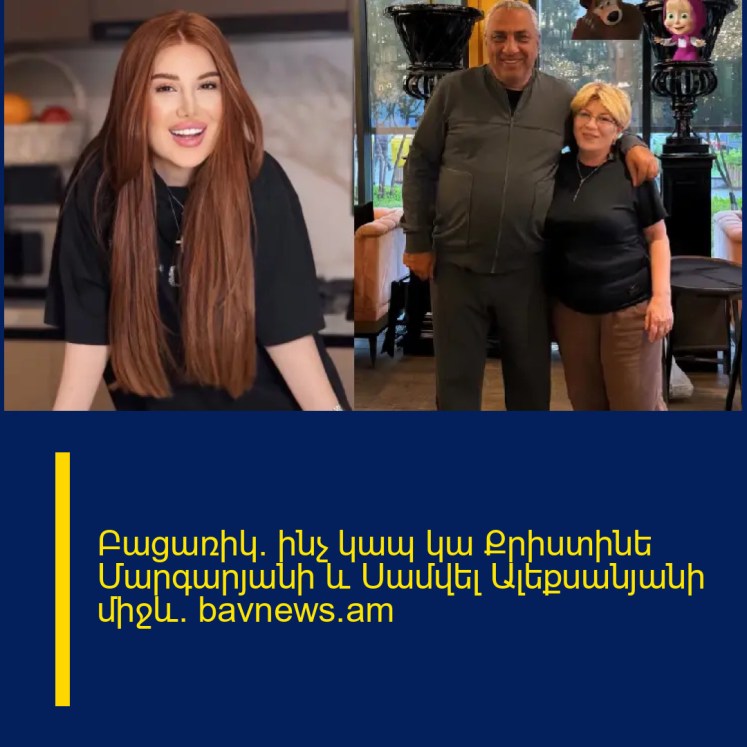 Բացառիկ․ ինչ կապ կա Քրիստինե Մարգարյանի և Սամվել Ալեքսանյանի միջև․ bavnews.am Բացառիկ․ ինչ կապ կա Քրիստինե Մարգարյանի և Սամվել Ալեքսանյանի միջև․ bavnews.am