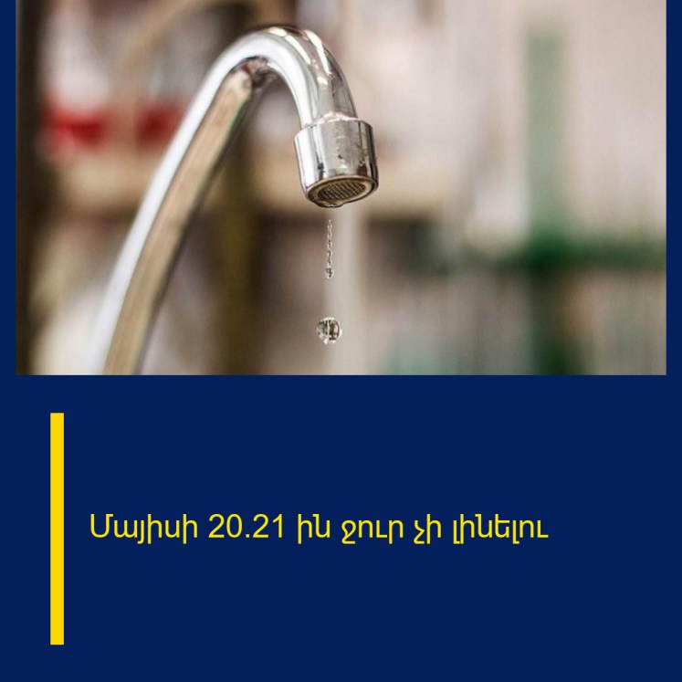 Մայիսի 20/21 ին ջուր չի լինելու Մայիսի 20/21 ին ջուր չի լինելու
