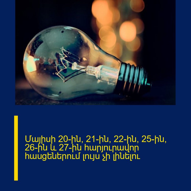 Մայիսի 20-ին, 21-ին, 22-ին, 25-ին, 26-ին և 27-ին հարյուրավոր հասցեներում լույս չի լինելու Մայիսի 20-ին, 21-ին, 22-ին, 25-ին, 26-ին և 27-ին հարյուրավոր հասցեներում լույս չի լինելու