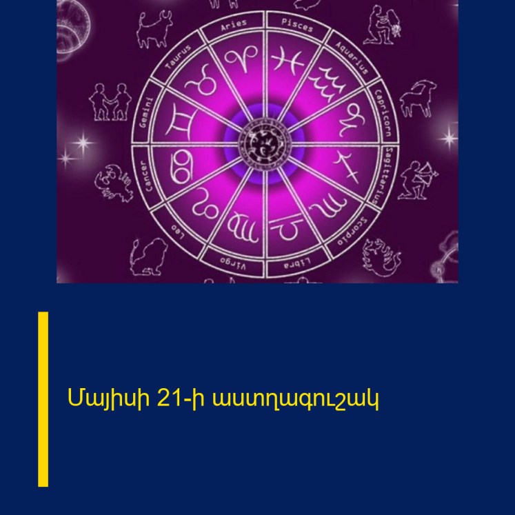 Մայիսի 21-ի աստղագուշակ Մայիսի 21-ի աստղագուշակ