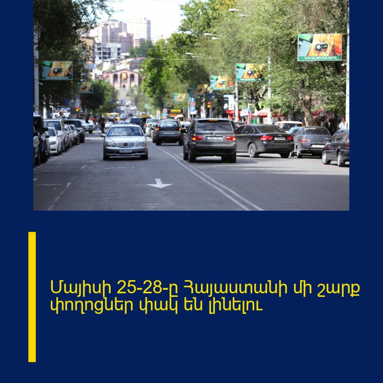 Մայիսի 25–28–ը Հայաստանի մի շարք փողոցներ փակ են լինելու Մայիսի 25–28–ը Հայաստանի մի շարք փողոցներ փակ են լինելու