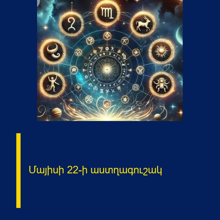 Մայիսի 22-ի աստղագուշակ Մայիսի 22-ի աստղագուշակ