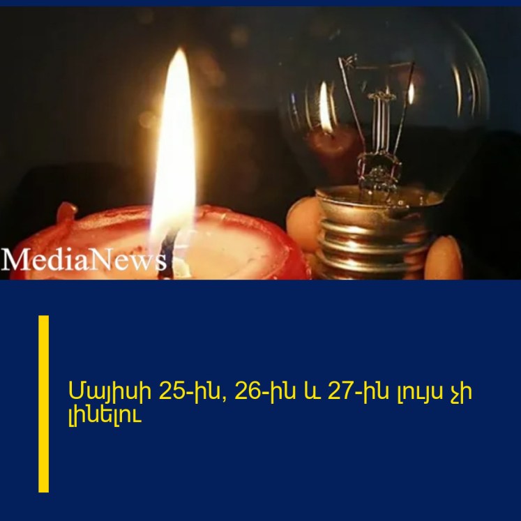Մայիսի 25-ին, 26-ին և 27-ին լույս չի լինելու Մայիսի 25-ին, 26-ին և 27-ին լույս չի լինելու