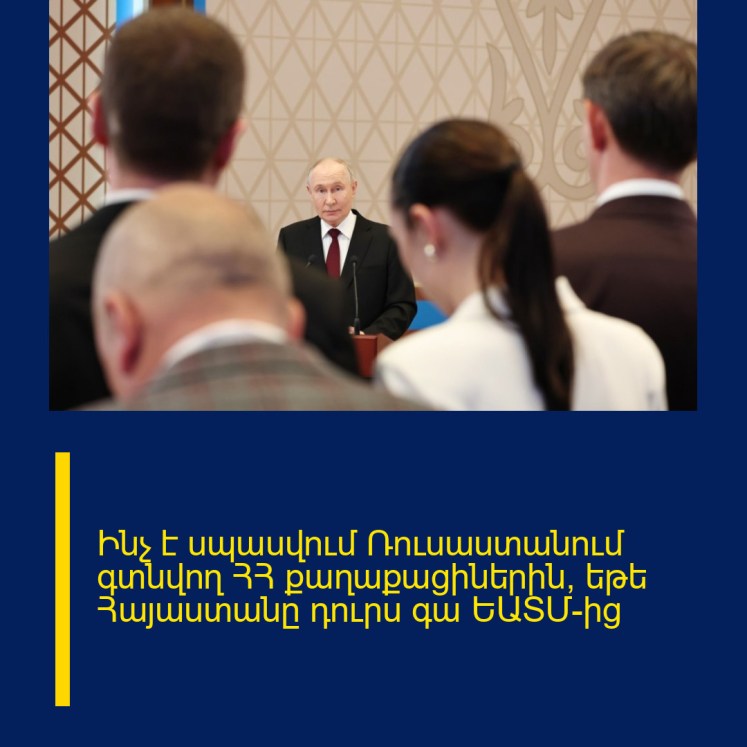 Ինչ է սպասվում Ռուսաստանում գտնվող ՀՀ քաղաքացիներին, եթե Հայաստանը դուրս գա ԵԱՏՄ-ից Ինչ է սպասվում Ռուսաստանում գտնվող ՀՀ քաղաքացիներին, եթե Հայաստանը դուրս գա ԵԱՏՄ-ից