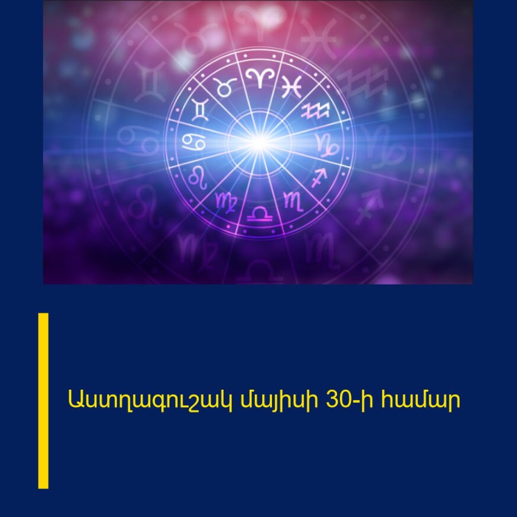 Աստղագուշակ մայիսի 30-ի համար Աստղագուշակ մայիսի 30-ի համար