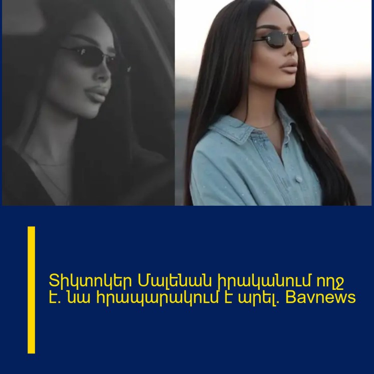 Տիկտոկեր Մալենան իրականում ողջ է. նա հրապարակում է արել․ Bavnews