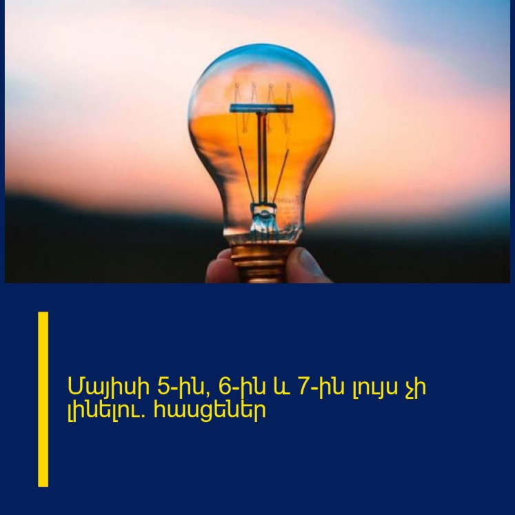 Մայիսի 5-ին, 6-ին և 7-ին լույս չի լինելու. հասցեներ Մայիսի 5-ին, 6-ին և 7-ին լույս չի լինելու. հասցեներ