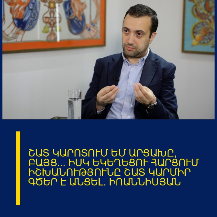 ՇԱՏ ԿԱՐՈՏՈՒՄ ԵՄ ԱՐՑԱԽԸ, ԲԱՅՑ… ԻՍԿ ԵԿԵՂԵՑՈՒ ՀԱՐՑՈՒՄ ԻՇԽԱՆՈՒԹՅՈՒՆԸ ՇԱՏ ԿԱՐՄԻՐ ԳԾԵՐ Է ԱՆՑԵԼ. ԻՈԱՆՆԻՍՅԱՆ